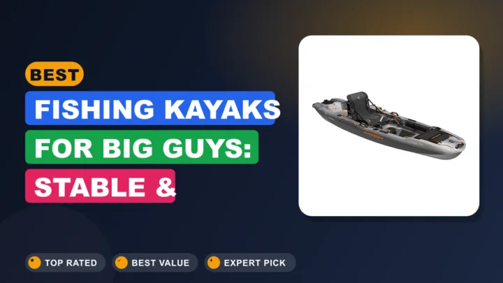Best Fishing Kayaks for Big Guys: Stable & Spacious